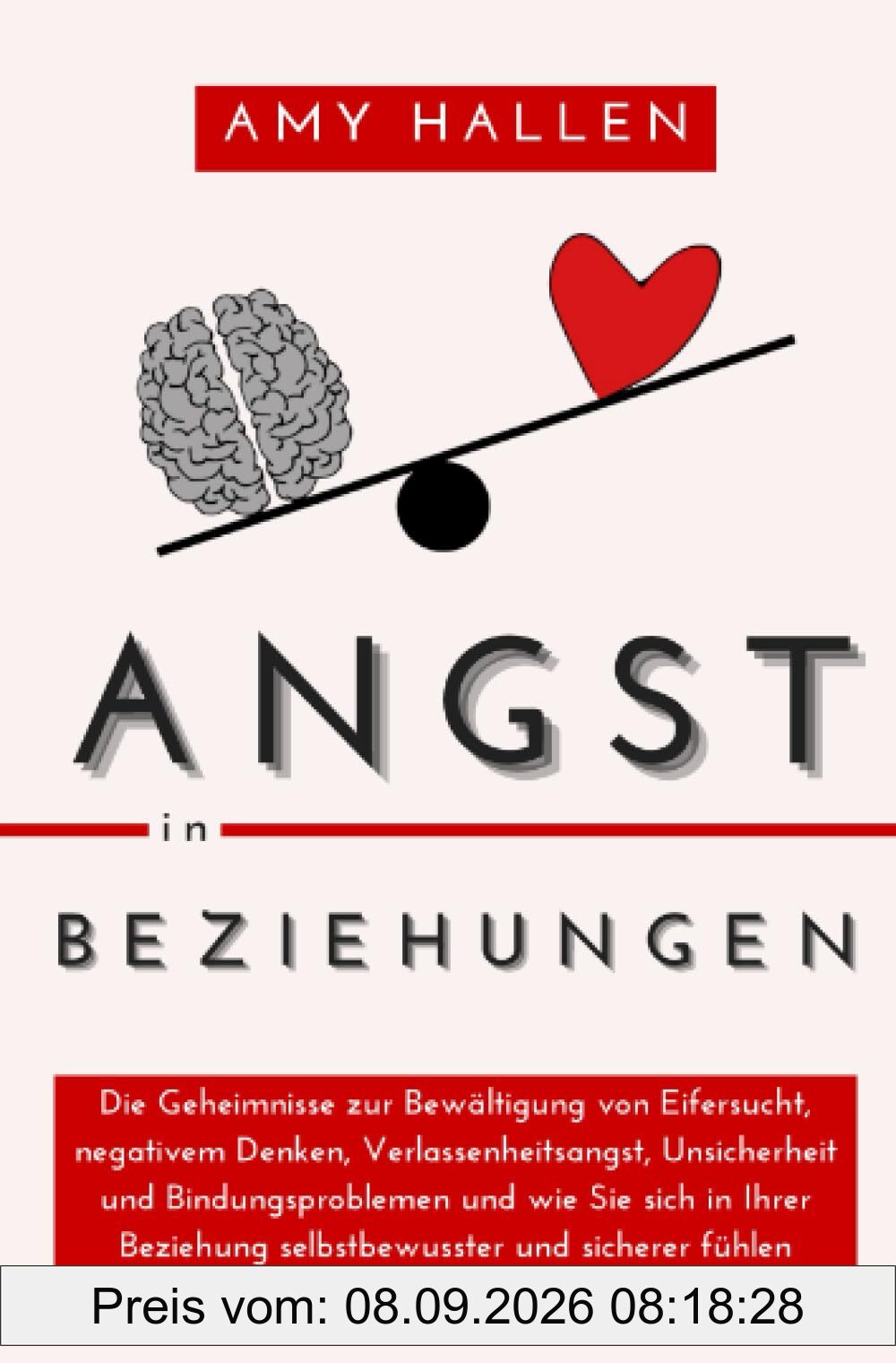 Angst in Beziehungen: Die Geheimnisse zur Bewältigung von Eifersucht, negativem Denken, Verlassenheitsangst, Unsicherheit und Bindungsproblemen und ... und sicherer fühlen (Selbsthilfe)