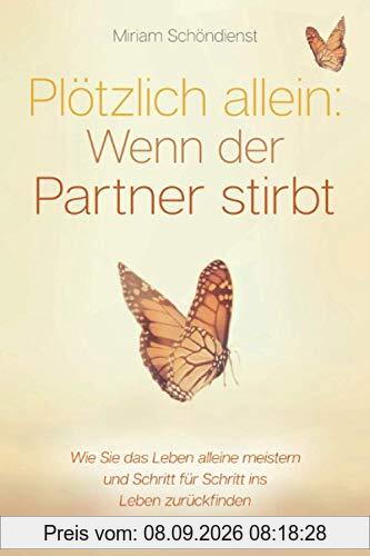 Plötzlich allein: Wenn der Partner stirbt - Wie Sie das Leben alleine meistern und Schritt für Schritt ins Leben zurückfinden