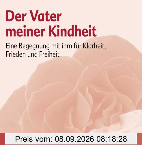 Der Vater meiner Kindheit: Eine Begegnung mit ihm für Klarheit, Frieden und Freiheit