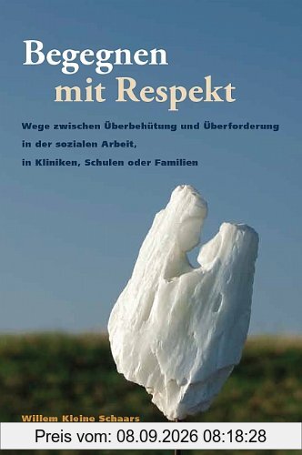 Begegnen mit Respekt: Wege zwischen Überbehütung und Überforderung in der sozialen Arbeit, in Kliniken, Schulen oder Familien