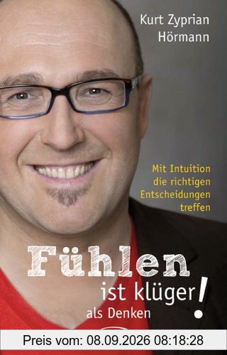 Fühlen ist klüger als denken!: Mit Intuition die richtigen Entscheidungen treffen