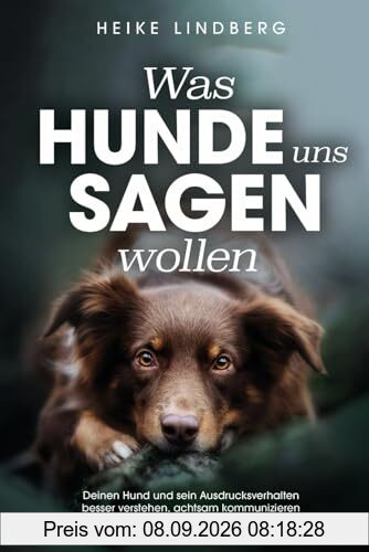 Was Hunde uns sagen wollen: Deinen Hund und sein Ausdrucksverhalten besser verstehen, achtsam kommunizieren und als Mensch-Hund-Team glücklich werden