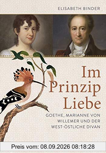 Im Prinzip Liebe: Goethe, Marianne von Willemer und der West-östliche Divan