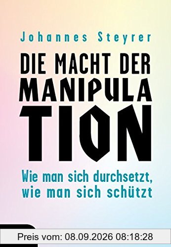 Die Macht der Manipulation. Wie man sich durchsetzt, wie man sich schützt