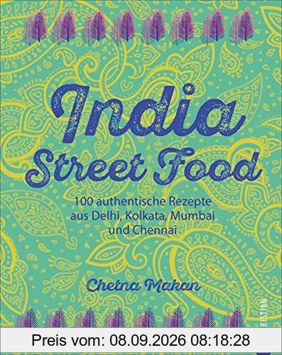 Indien-Kochbuch: India Street Food. 100 authentische Rezepte aus Delhi, Kolkata, Mumbai und Chennai. Leckere indische Küche. Currys und Co. für auf die Hand.