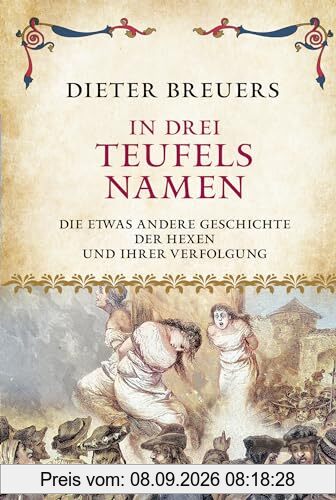 In drei Teufels Namen: Die etwas andere Geschichte der Hexen und ihrer Verfolgung