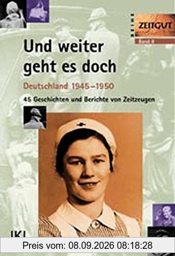 Und weiter geht es doch: Deutschland 1945-1950. Geschichten und Berichte von Zeitzeugen (Zeitgut)