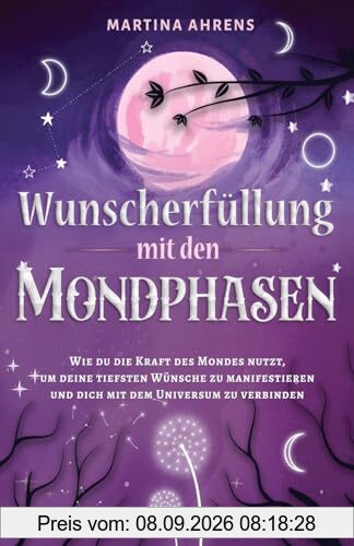 Wunscherfüllung mit den Mondphasen: Wie du die Kraft des Mondes nutzt, um deine tiefsten Wünsche zu manifestieren und dich mit dem Universum zu verbinden