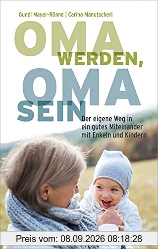Oma werden, Oma sein: Der eigene Weg in ein gutes Miteinander mit Enkeln und Kindern