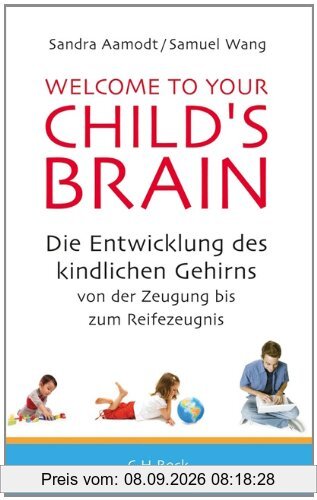 Welcome to your Child's Brain: Die Entwicklung des kindlichen Gehirns von der Zeugung bis zum Reifezeugnis