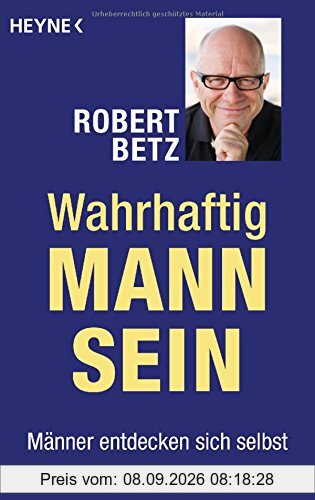 Wahrhaftig Mann sein: Männer entdecken sich selbst