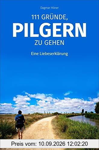 111 Gründe, pilgern zu gehen: Eine Liebeserklärung