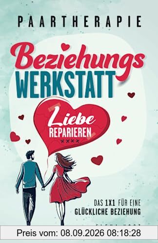 Paartherapie: Die Beziehungswerkstatt - Liebe reparieren. Das 1x1 für eine glückliche Beziehung. Effektive Tools aus der Paarberatung für bessere Kommunikation, mehr Nähe und starkes Vertrauen.