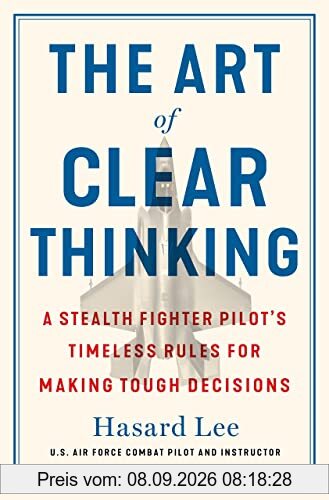The Art of Clear Thinking: A Fighter Pilot’s Guide to Making Tough Decisions