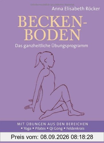 Beckenboden: Das ganzheitliche Übungsprogramm - Mit Übungen aus den Bereichen Yoga, Pilates, Qi Gong, Feldenkrais