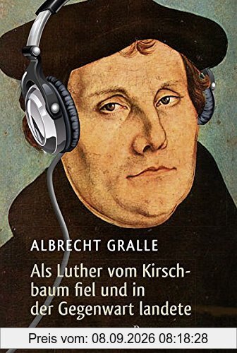 Als Luther vom Kirschbaum fiel und in der Gegenwart landete: Roman