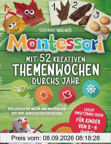 Montessori: Mit 52 kreativen Themenwochen durchs Jahr: leicht umsetzbare Ideen für Kinder von 2 - 6 Jahren - spielerisch die Natur und Materialien der vier Jahreszeiten entdecken