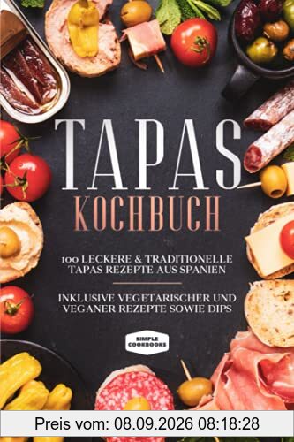 Tapas Kochbuch: 100 leckere & traditionelle Tapas Rezepte aus Spanien - Inklusive vegetarischer und veganer Rezepte sowie Dips