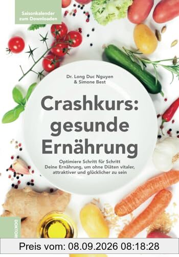 Crash-Kurs: gesunde Ernährung - Optimiere Schritt für Schritt Deine Ernährung, um ohne Diäten vitaler, attraktiver und glücklicher zu sein