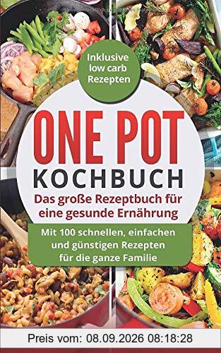 One Pot Kochbuch: Das große Rezeptbuch für eine gesunde Ernährung: Mit 100 schnellen, einfachen und günstigen Rezepten für die ganze Familie | Inklusive Low Carb Rezepten