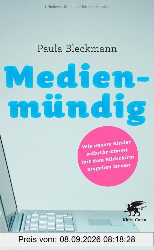 Medienmündig: Wie unsere Kinder selbstbestimmt mit dem Bildschirm umgehen lernen