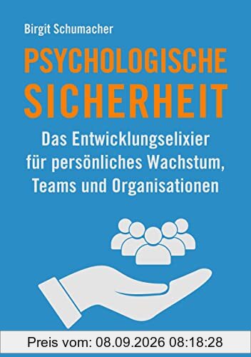 Psychologische Sicherheit: Das Entwicklungselixier für persönliches Wachstum, Teams und Organisationen