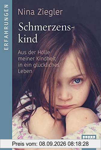 Schmerzenskind: Aus der Hölle meiner Kindheit in ein glückliches Leben