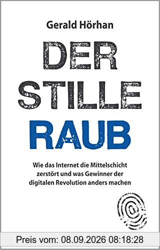 Der stille Raub: Wie das Internet die Mittelschicht zerstört und was Gewinner der digitalen Revolution anders machen