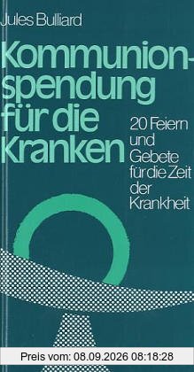 Kommunionspendung für die Kranken: 20 Feiern und Gebete für die Zeit der Krankheit