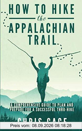 How to Hike the Appalachian Trail: A Comprehensive Guide to Plan and Prepare for a Successful Thru-Hike
