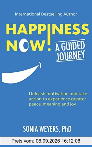 Happiness Now! A Guided Journey: Unleash motivation and take action to experience greater Peace, Meaning and Joy.