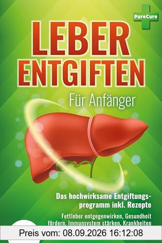 LEBER ENTGIFTEN FÜR ANFÄNGER - Das hochwirksame Entgiftungsprogramm inkl. Rezepte: Fettleber entgegenwirken, Gesundheit fördern, Immunsystem stärken, Krankheiten vorbeugen und Fettverbrennung fördern