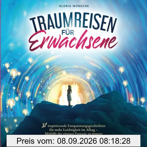 Traumreisen für Erwachsene: 31 inspirierende Entspannungsgeschichten für mehr Positivität und Leichtigkeit – Durch Fantasiereisen mit den eigenen Gefühlen verbinden und zur Ruhe kommen