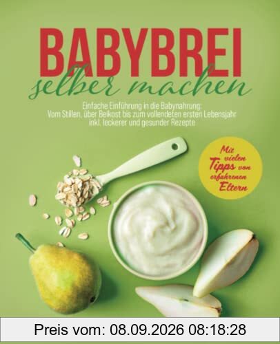 Babybrei selber machen: Einfache Einführung in die Babynahrung: Vom Stillen, über Beikost bis zum vollendeten ersten Lebensjahr inkl. leckerer und gesunder Rezepte