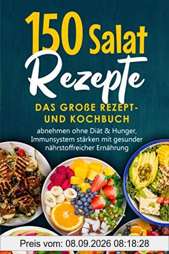 150 Salat Rezepte: Das große Rezept- und Kochbuch, abnehmen ohne Diät & Hunger, Immunsystem stärken mit gesunder nährstoffreicher Ernährung: Salatideen – vegan,vegetarisch,Fleisch,Fisch & Dressings