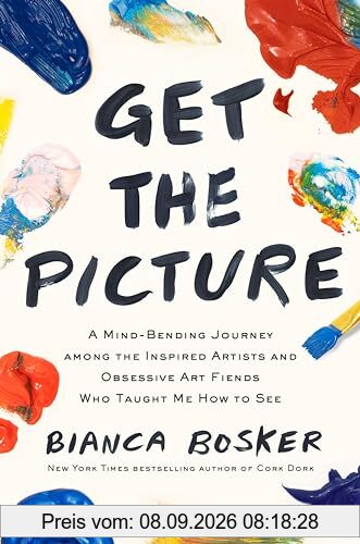 Get the Picture: A Mind-Bending Journey among the Inspired Artists and Obsessive Art Fiends Who Taught Me How to See