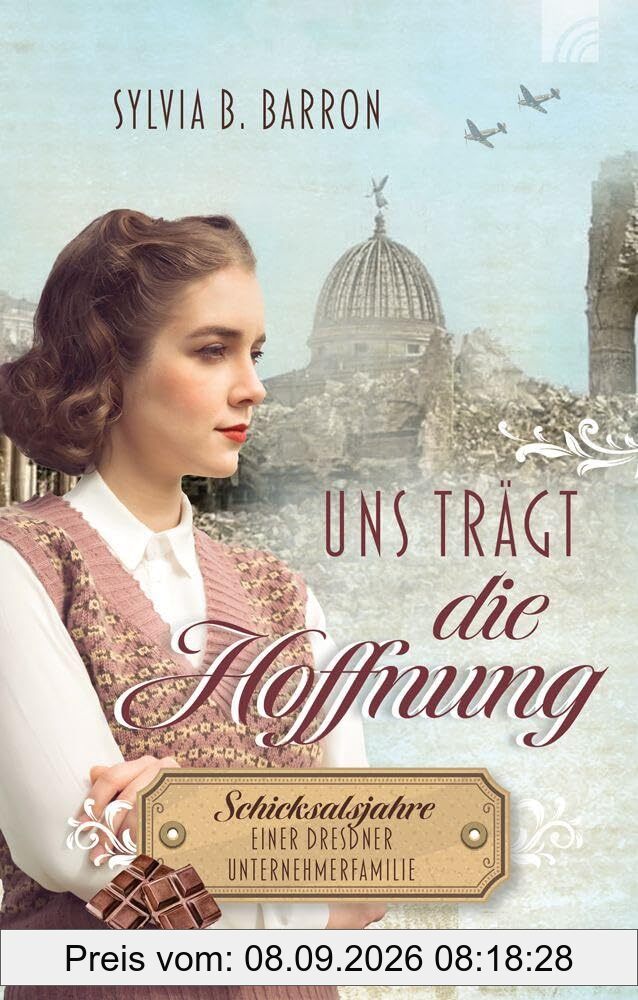 Uns trägt die Hoffnung: Schicksalsjahre einer Dresdner Unternehmerfamilie. Die Dresden-Saga, Band 2. 1945: Liebe & Vergebung zwischen Ruin & Wiederaufbau des Lebenswerks; NS-Zeit & Zweiter Weltkrieg