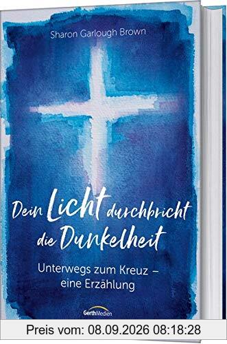 Dein Licht durchbricht die Dunkelheit: Unterwegs zum Kreuz - Eine Erzählung