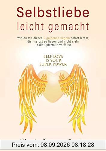 Selbstliebe leicht gemacht: Wie du mit diesen 9 goldenen Regeln sofort lernst, dich selbst zu lieben, und nicht mehr in die Opferrolle verfällst