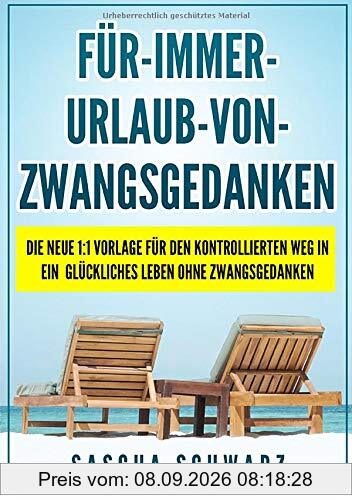 Für immer Urlaub von Zwangsgedanken: Die neue 1:1 Vorlage für den kontrollierten Weg in ein glückliches Leben ohne Zwangsgedanken