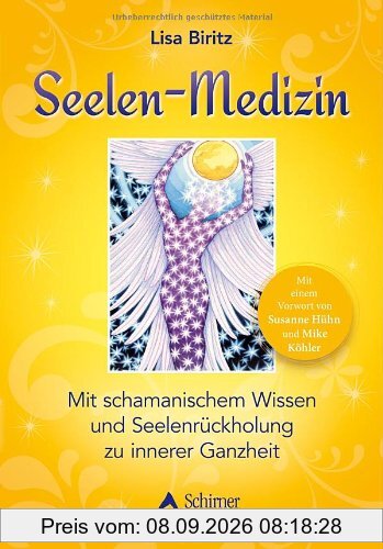 Seelen-Medizin: Mit schamanischem Wissen zu innerer Ganzheit: Mit einem Vorwort von Susanne Hühn und Mike Köhler