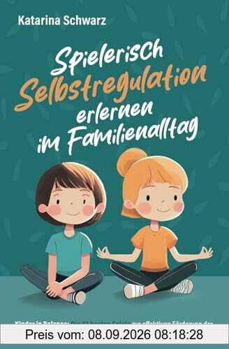 Kinder in Balance – Spielerisch Selbstregulation erlernen im Familienalltag: Die 33 besten Spiele zur effektiven Förderung der emotionalen Entwicklung und der Impulskontrolle – für 4 bis 10 Jährige.