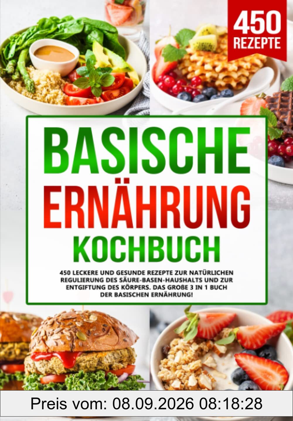 Basische Ernährung Kochbuch: 450 leckere und gesunde Rezepte zur natürlichen Regulierung des Säure-Basen-Haushalts und zur Entgiftung des Körpers. Das große 3 in 1 Buch der basischen Ernährung!