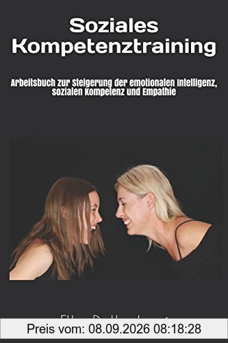 Soziales Kompetenztraining: Arbeitsbuch zur Steigerung der emotionalen Intelligenz, sozialen Kompetenz und Empathie