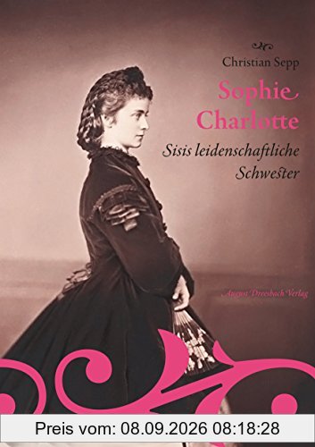 Sophie Charlotte. Sisis leidenschaftliche Schwester