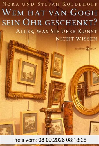 Wem hat van Gogh sein Ohr geschenkt?: Alles, was Sie über Kunst nicht wissen