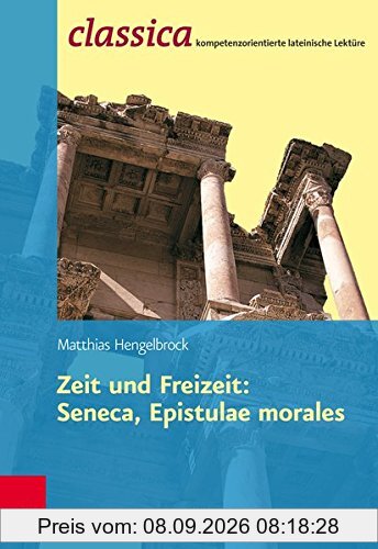 Zeit Und Freizeit: Seneca, Epistulae Morales (Classica / Kompetenzorientierte lateinische Lektüre)