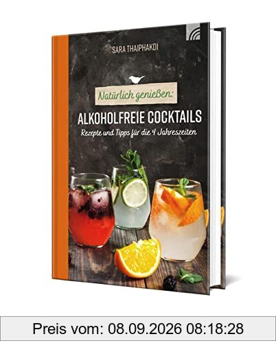 Natürlich genießen: Alkoholfreie Cocktails: Rezepte und Tipps für die 4 Jahreszeiten (Natural life-art)
