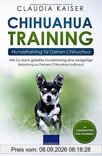 Chihuahua Training - Hundetraining für Deinen Chihuahua: Wie Du durch gezieltes Hundetraining eine einzigartige Beziehung zu Deinem Chihuahua aufbaust (Chihuahua Band, Band 2)