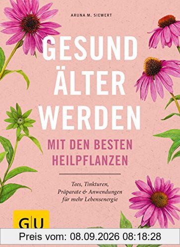 Gesund älter werden mit den besten Heilpflanzen: Tees, Tinkturen, Präparate & Anwendungen für mehr Lebensenergie (GU Einzeltitel Gesundheit/Alternativheilkunde)